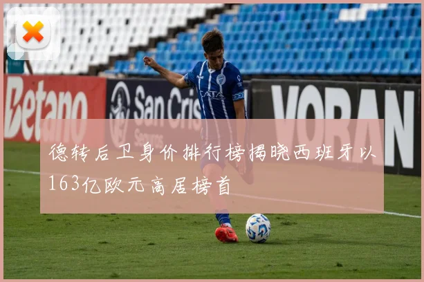 德转后卫身价排行榜揭晓西班牙以163亿欧元高居榜首