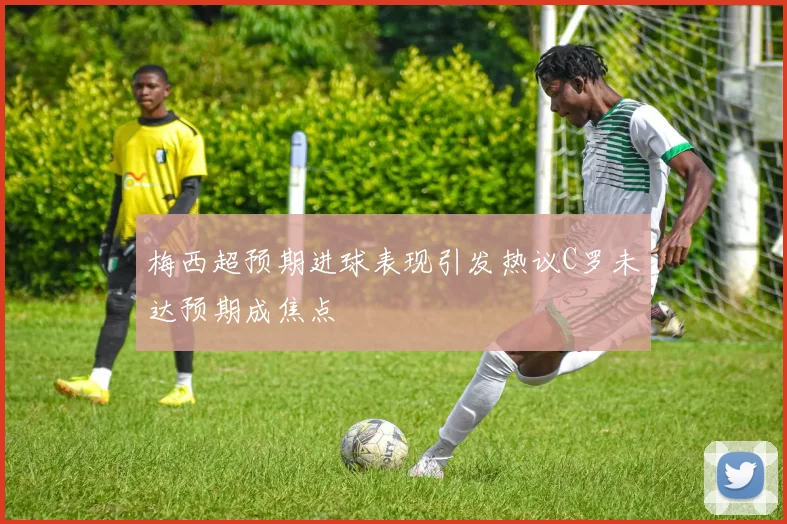 梅西超预期进球表现引发热议C罗未达预期成焦点