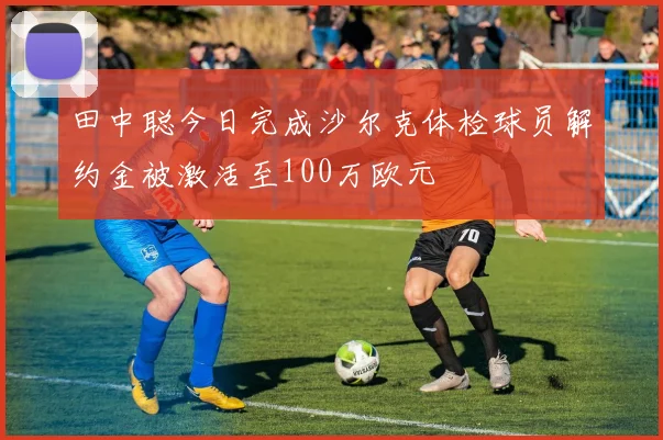 田中聪今日完成沙尔克体检球员解约金被激活至100万欧元