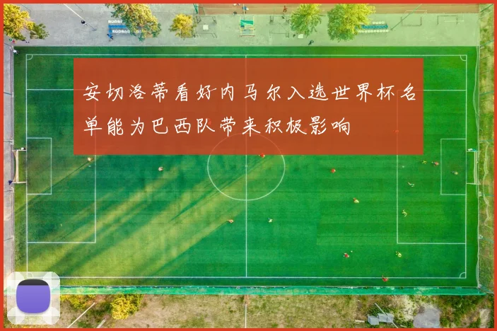 安切洛蒂看好内马尔入选世界杯名单能为巴西队带来积极影响
