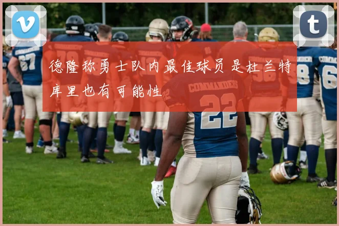德隆称勇士队内最佳球员是杜兰特库里也有可能性