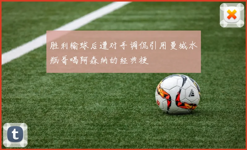 胜利输球后遭对手调侃引用曼城水瓶哥喝阿森纳的经典梗