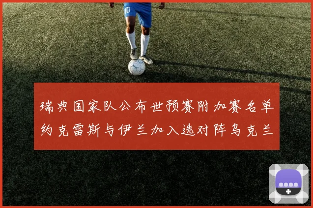 瑞典国家队公布世预赛附加赛名单约克雷斯与伊兰加入选对阵乌克兰