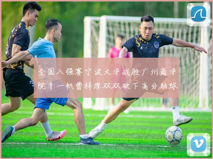 全国八强赛宁波大学战胜广州商学院李一帆曹梓烽双双砍下高分助球队晋级