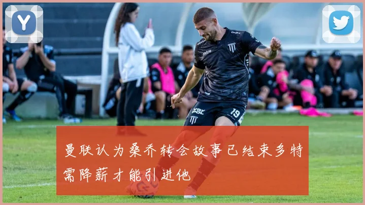 曼联认为桑乔转会故事已结束多特需降薪才能引进他