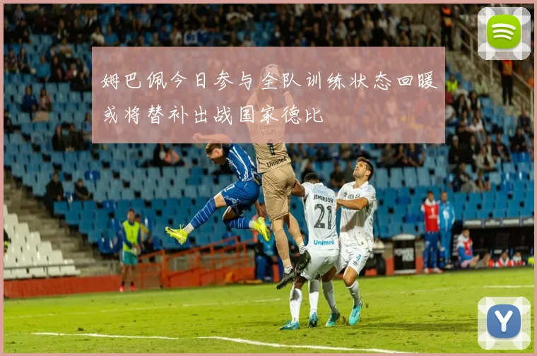 姆巴佩今日参与全队训练状态回暖或将替补出战国家德比