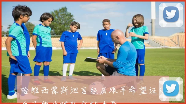 哈维西蒙斯坦言经历艰辛希望证明自己能为球队贡献力量