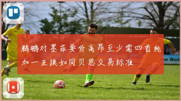 鹈鹕对墨菲要价高昂至少需四首轮加一互换如同贝恩交易标准